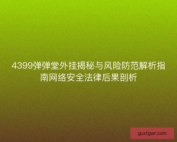 4399弹弹堂外挂揭秘与风险防范解析指南网络安全法律后果剖析